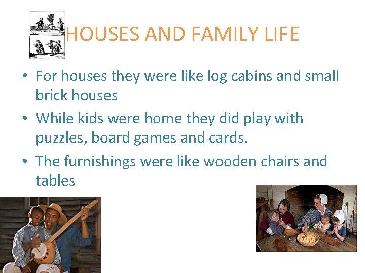 HOUSES AND FAMILY LIFE • For houses they were like log cabins and small