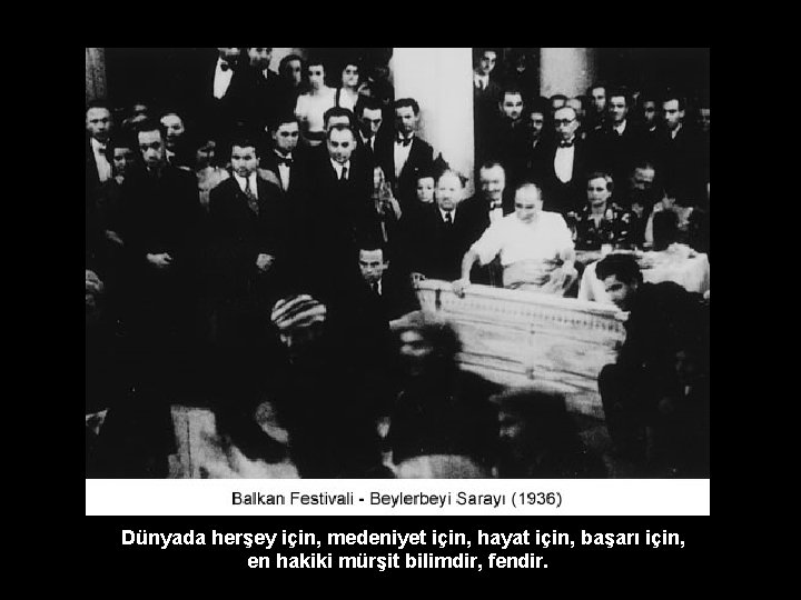 Dünyada herşey için, medeniyet için, hayat için, başarı için, en hakiki mürşit bilimdir, fendir.