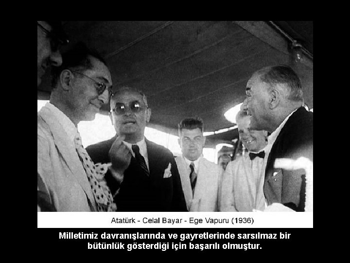 Milletimiz davranışlarında ve gayretlerinde sarsılmaz bir bütünlük gösterdiği için başarılı olmuştur. 