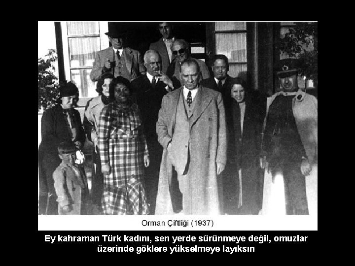 Ey kahraman Türk kadını, sen yerde sürünmeye değil, omuzlar üzerinde göklere yükselmeye layıksın 