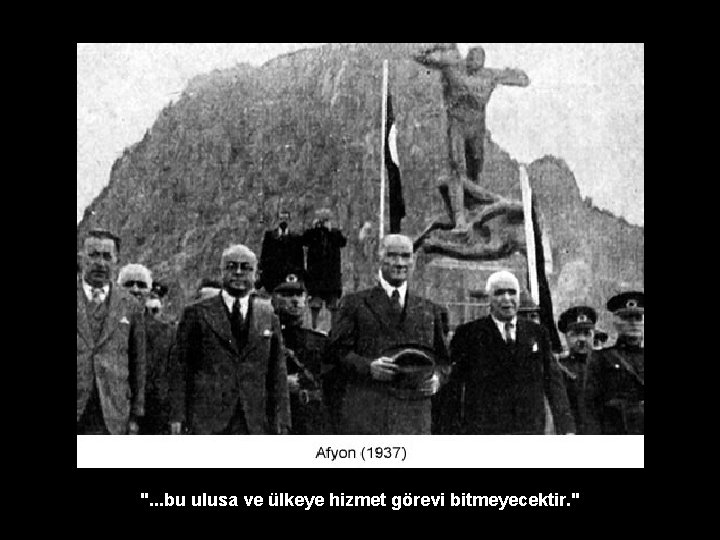 ". . . bu ulusa ve ülkeye hizmet görevi bitmeyecektir. " 