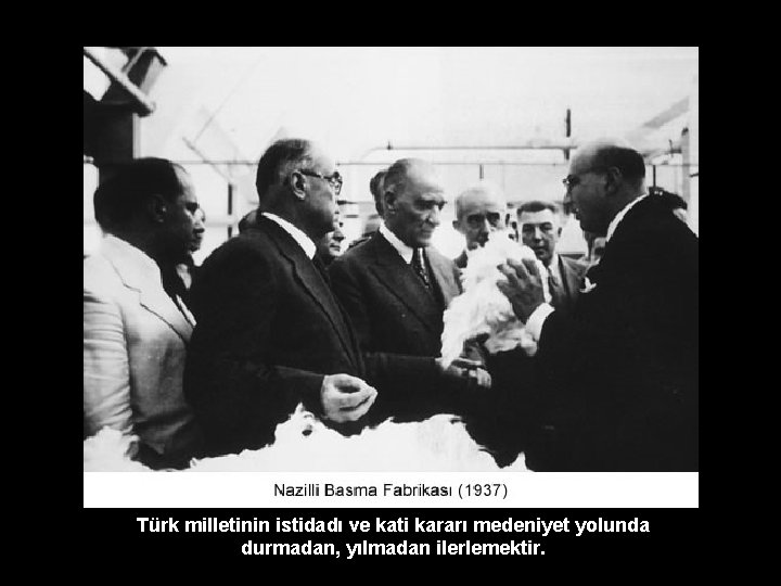 Türk milletinin istidadı ve kati kararı medeniyet yolunda durmadan, yılmadan ilerlemektir. 