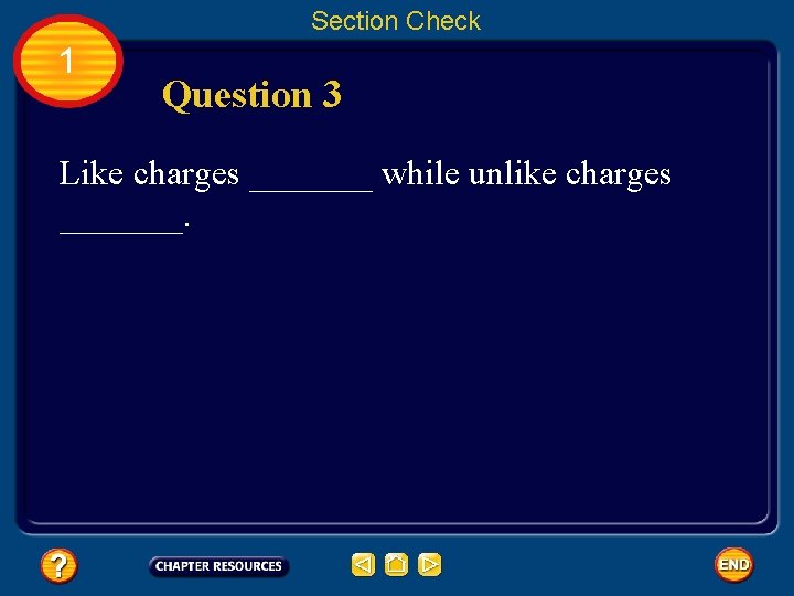 Section Check 1 Question 3 Like charges _______ while unlike charges _______. 