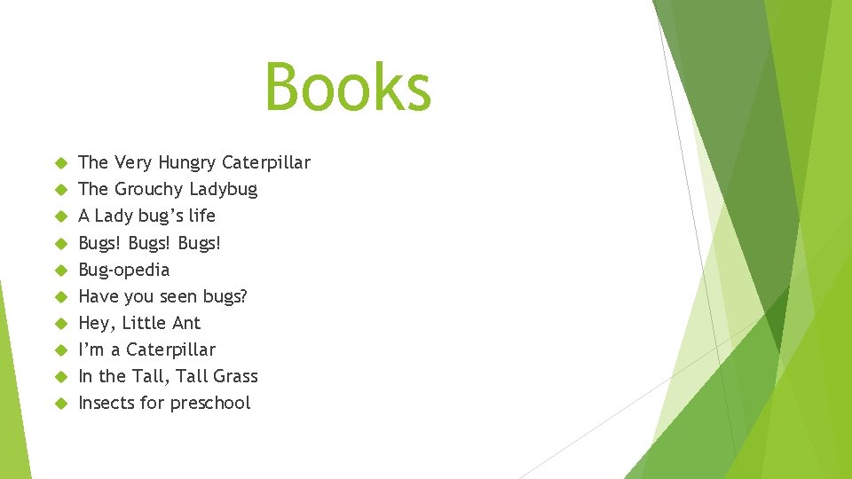 Books The Very Hungry Caterpillar The Grouchy Ladybug A Lady bug’s life Bugs! Bug-opedia