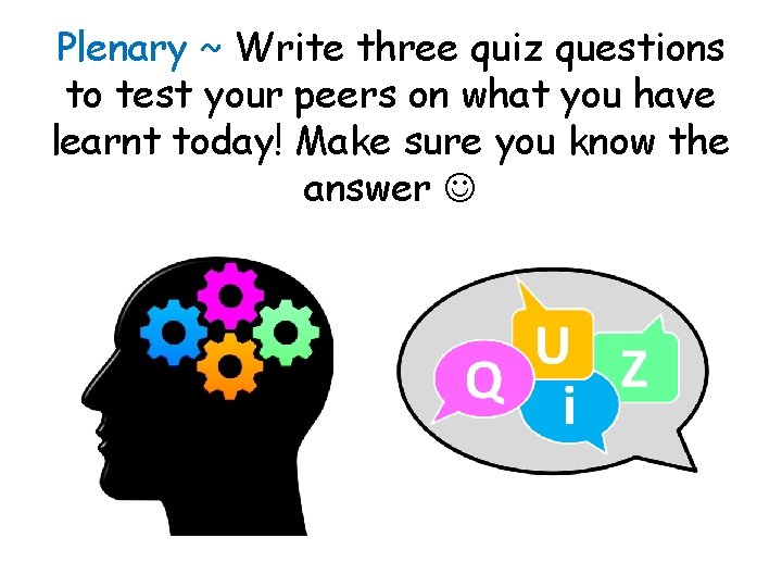 Plenary ~ Write three quiz questions to test your peers on what you have