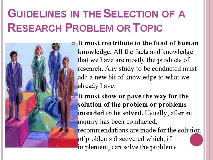 GUIDELINES IN THE SELECTION OF A RESEARCH PROBLEM OR TOPIC It must contribute to GUIDELINES IN THE SELECTION OF A RESEARCH PROBLEM OR TOPIC It must contribute to