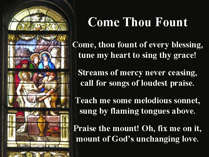 Come Thou Fount Come, thou fount of every blessing, tune my heart to sing
