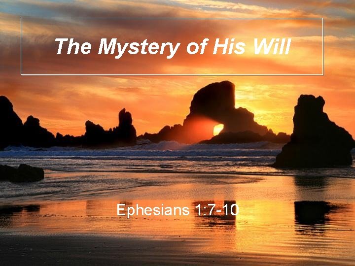 The Mystery of His Will Ephesians 1: 7 -10 