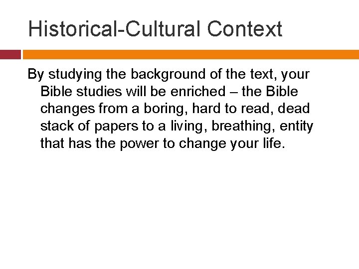 Historical-Cultural Context By studying the background of the text, your Bible studies will be