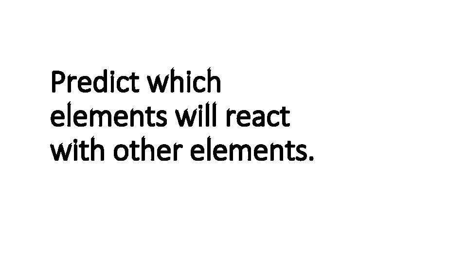 Predict which elements will react with other elements. 