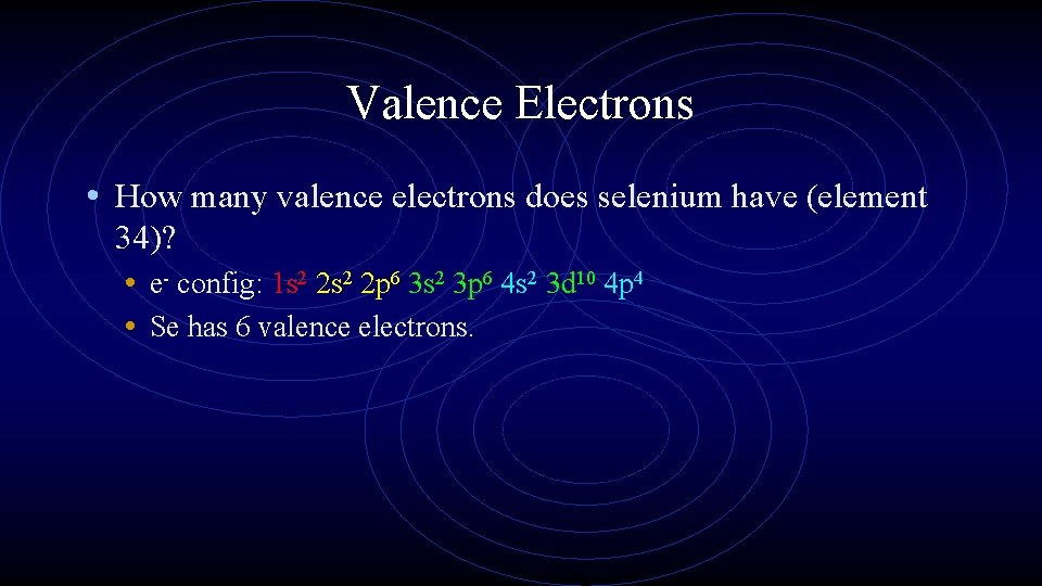 Valence Electrons • How many valence electrons does selenium have (element 34)? • e-