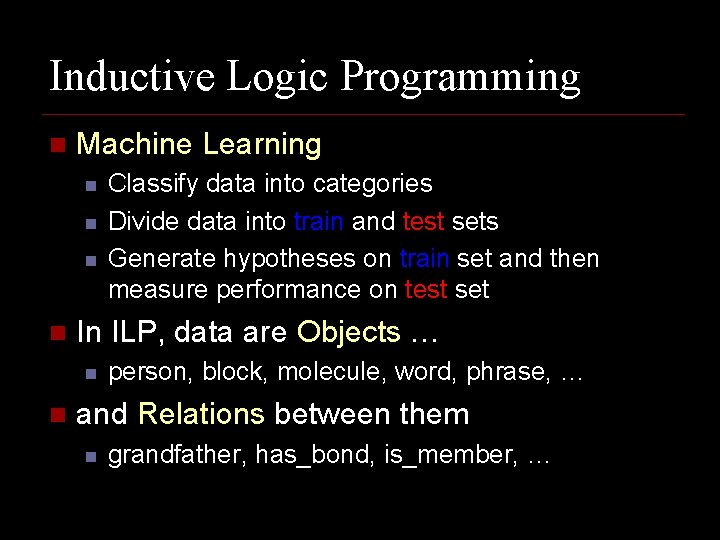 Inductive Logic Programming n Machine Learning n n In ILP, data are Objects …