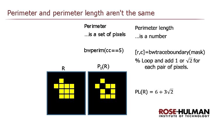 Perimeter and perimeter length aren't the same Perimeter …is a set of pixels bwperim(cc==5)