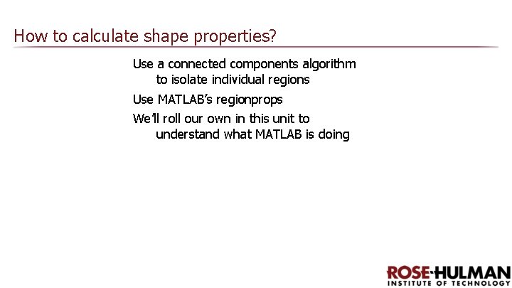 How to calculate shape properties? Use a connected components algorithm to isolate individual regions