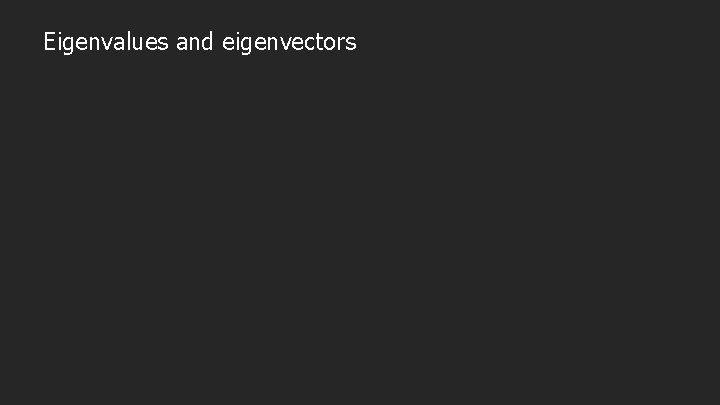 Eigenvalues and eigenvectors 