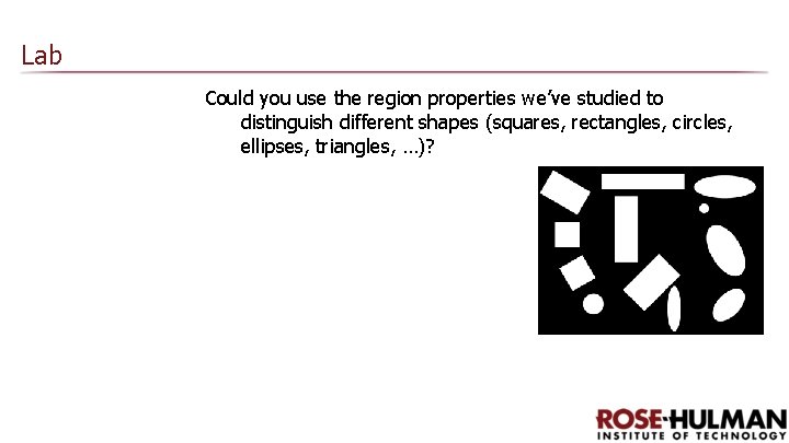 Lab Could you use the region properties we’ve studied to distinguish different shapes (squares,