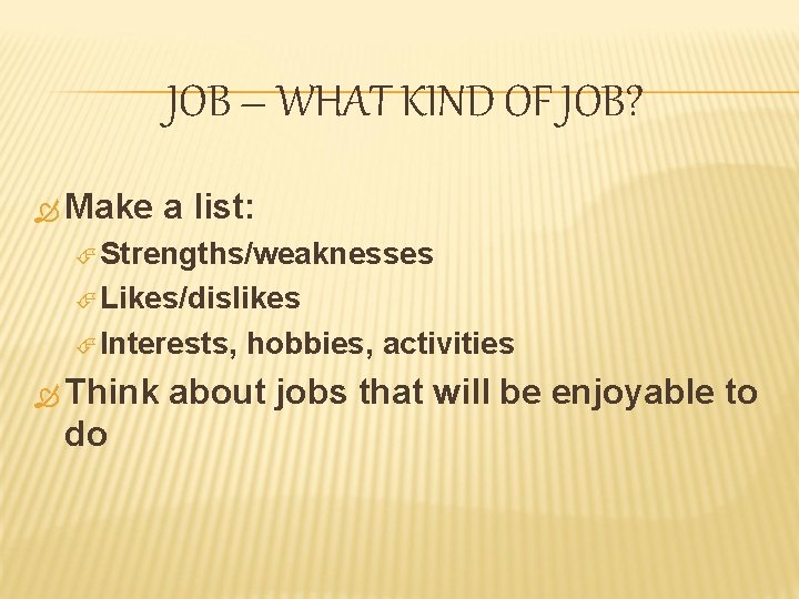 JOB – WHAT KIND OF JOB? Make a list: Strengths/weaknesses Likes/dislikes Interests, Think do