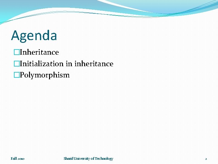 Agenda �Inheritance �Initialization in inheritance �Polymorphism Fall 2010 Sharif University of Technology 2 
