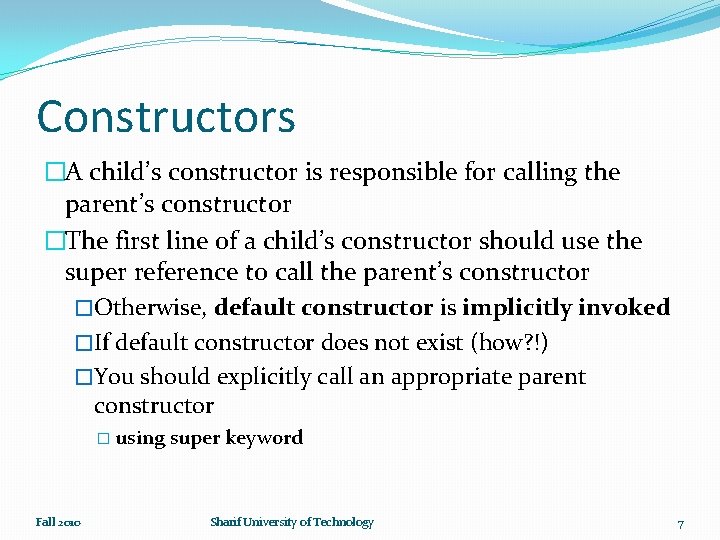 Constructors �A child’s constructor is responsible for calling the parent’s constructor �The first line