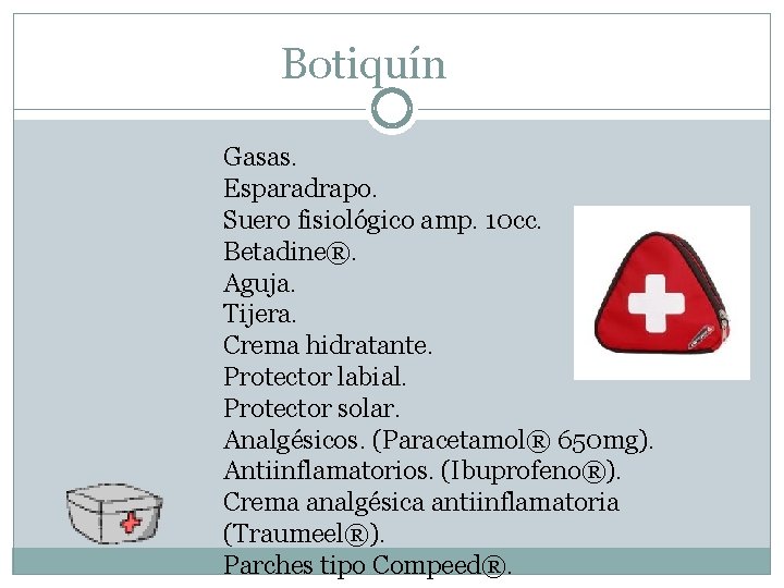 Botiquín Gasas. Esparadrapo. Suero fisiológico amp. 10 cc. Betadine®. Aguja. Tijera. Crema hidratante. Protector