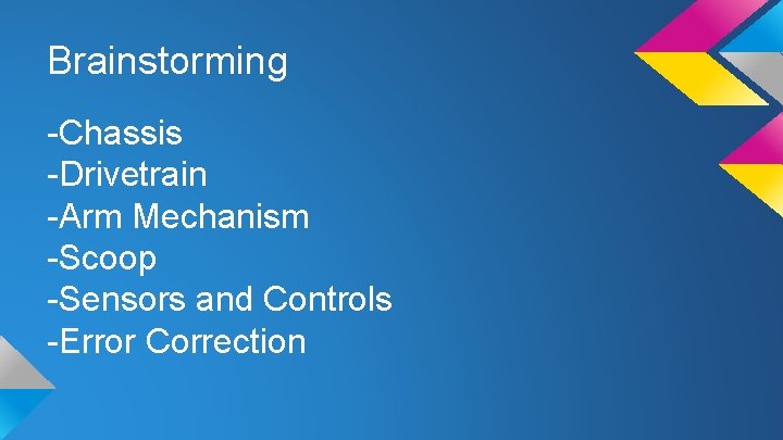 Brainstorming -Chassis -Drivetrain -Arm Mechanism -Scoop -Sensors and Controls -Error Correction 