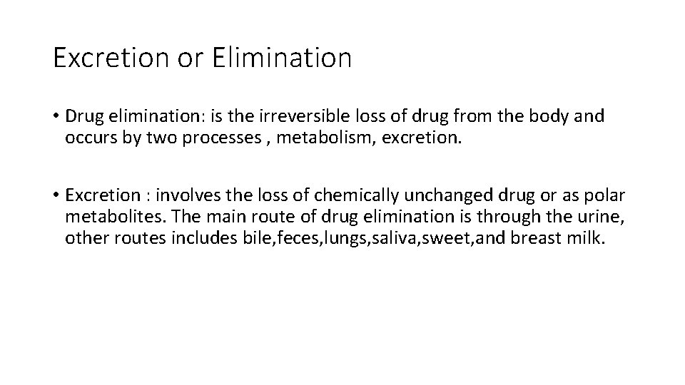 Excretion or Elimination • Drug elimination: is the irreversible loss of drug from the