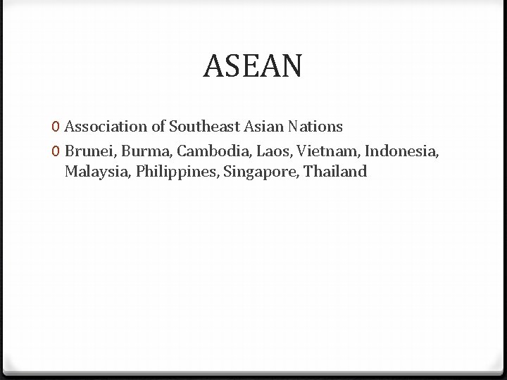 ASEAN 0 Association of Southeast Asian Nations 0 Brunei, Burma, Cambodia, Laos, Vietnam, Indonesia,