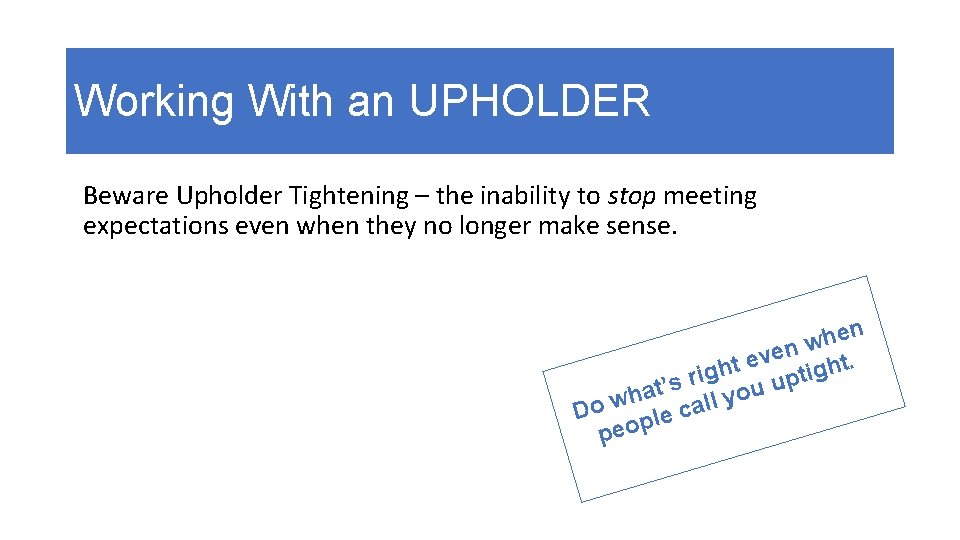 Working With an UPHOLDER Beware Upholder Tightening – the inability to stop meeting expectations