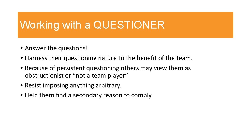 Working with a QUESTIONER • Answer the questions! • Harness their questioning nature to