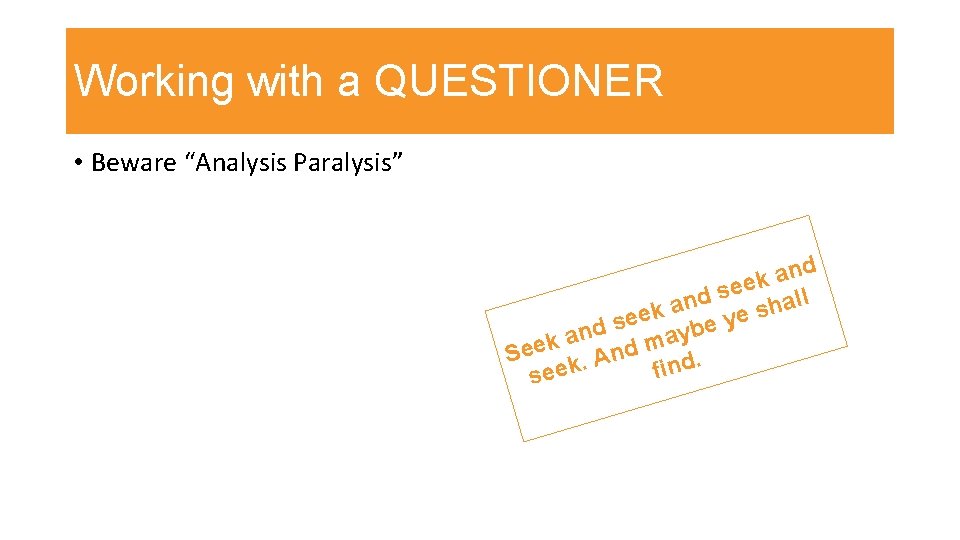 Working with a QUESTIONER • Beware “Analysis Paralysis” d n a ek e s