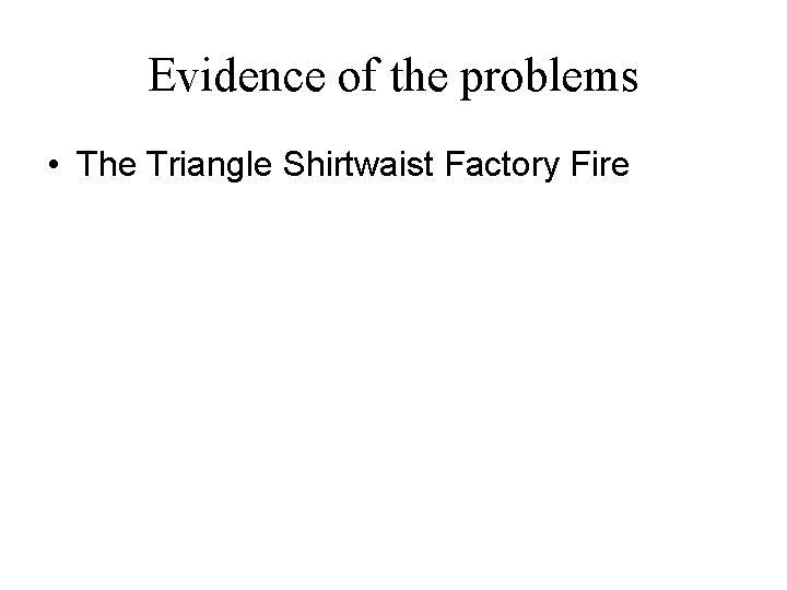 Evidence of the problems • The Triangle Shirtwaist Factory Fire 