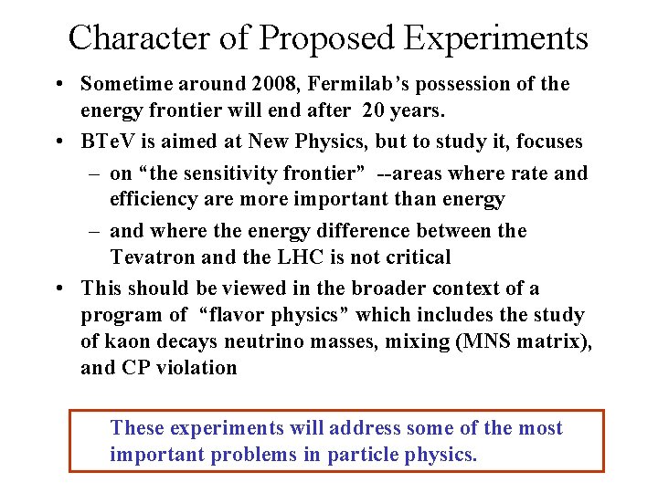 Character of Proposed Experiments • Sometime around 2008, Fermilab’s possession of the energy frontier