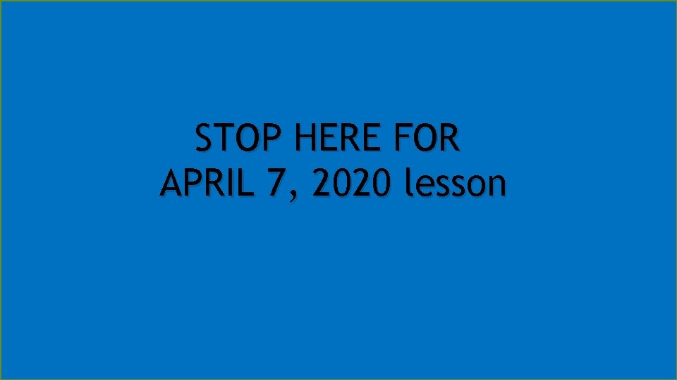 STOP HERE FOR APRIL 7, 2020 lesson 