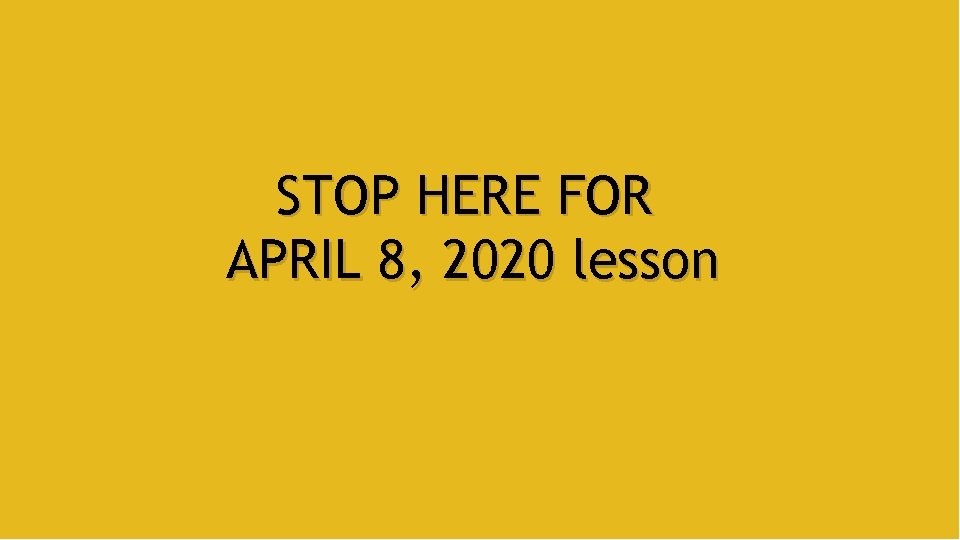 STOP HERE FOR APRIL 8, 2020 lesson 
