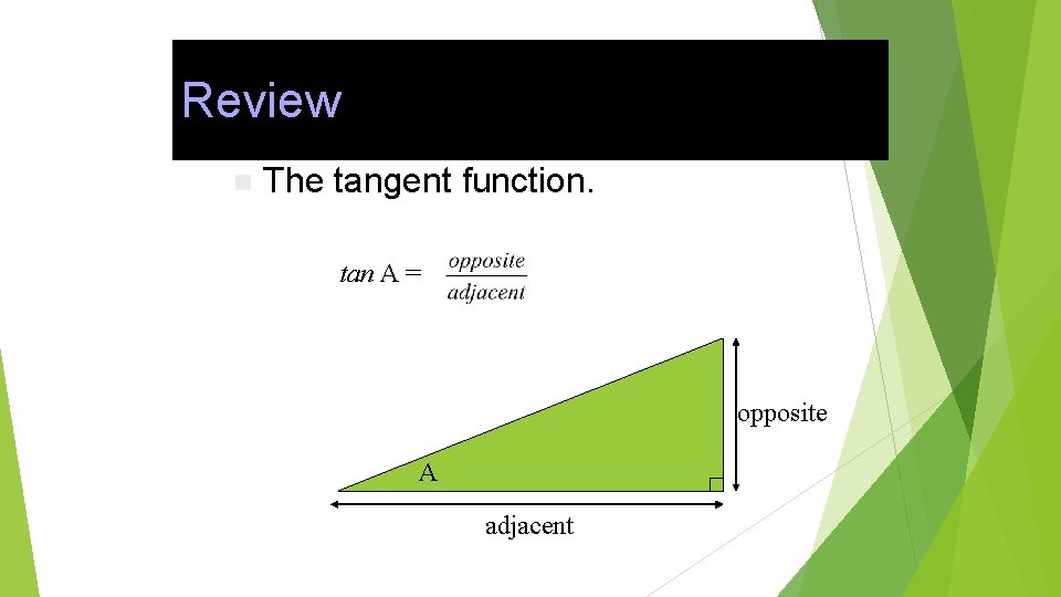 Review n The tangent function. tan A = opposite A adjacent 