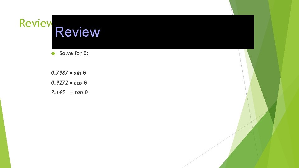 Review Solve for θ: 0. 7987 = sin θ 0. 9272 = cos θ