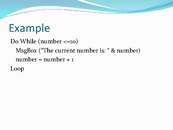 Example Do While (number <=10) Msg. Box (“The current number is: “ & number)