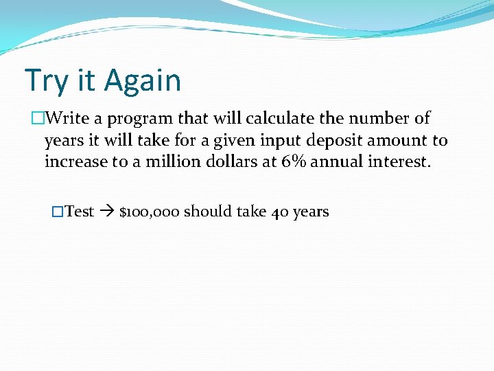 Try it Again �Write a program that will calculate the number of years it