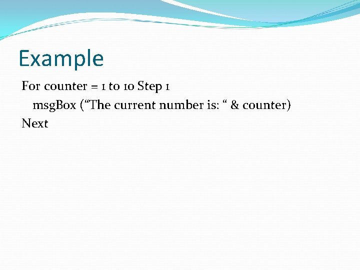 Example For counter = 1 to 10 Step 1 msg. Box (“The current number