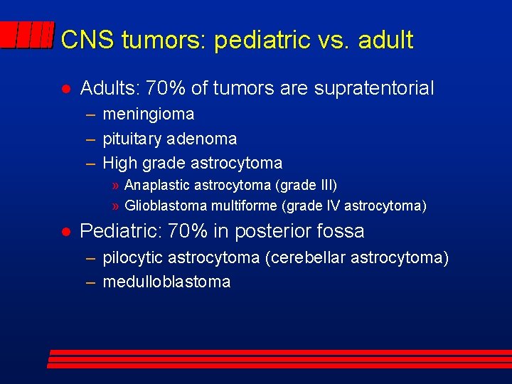 CNS tumors: pediatric vs. adult Adults: 70% of tumors are supratentorial – meningioma –