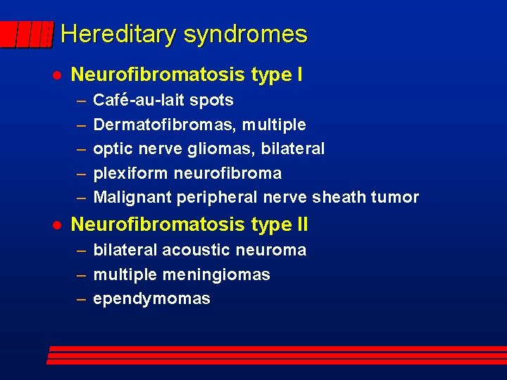 Hereditary syndromes Neurofibromatosis type I – – – Café-au-lait spots Dermatofibromas, multiple optic nerve