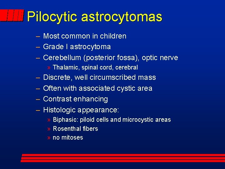 Pilocytic astrocytomas – Most common in children – Grade I astrocytoma – Cerebellum (posterior