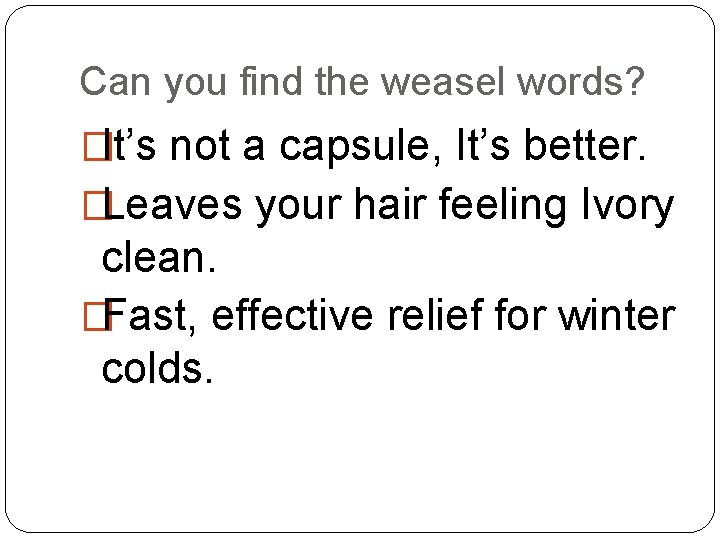 Can you find the weasel words? �It’s not a capsule, It’s better. �Leaves your