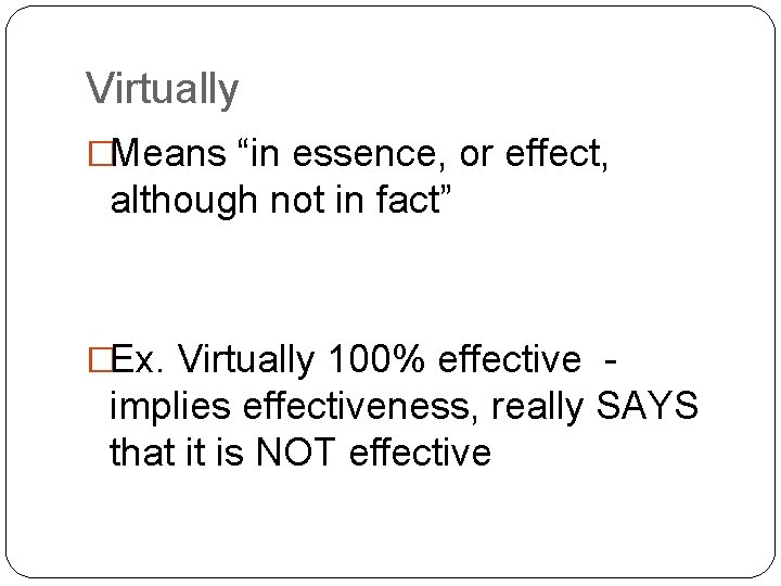 Virtually �Means “in essence, or effect, although not in fact” �Ex. Virtually 100% effective