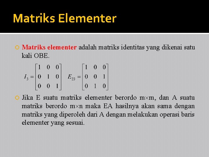 Matriks Elementer Matriks elementer adalah matriks identitas yang dikenai satu kali OBE. Jika E