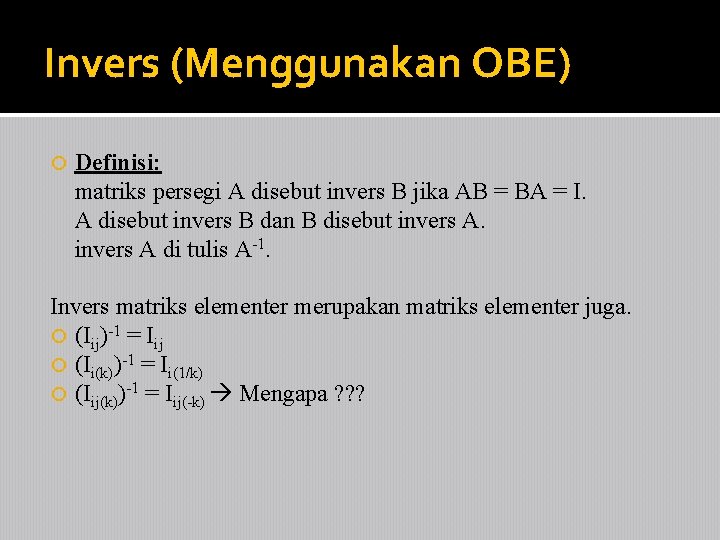 Invers (Menggunakan OBE) Definisi: matriks persegi A disebut invers B jika AB = BA