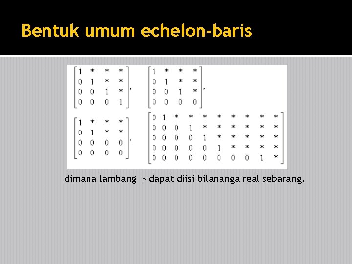 Bentuk umum echelon-baris dimana lambang ∗ dapat diisi bilananga real sebarang. 