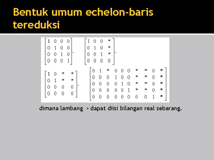 Bentuk umum echelon-baris tereduksi dimana lambang ∗ dapat diisi bilangan real sebarang. 