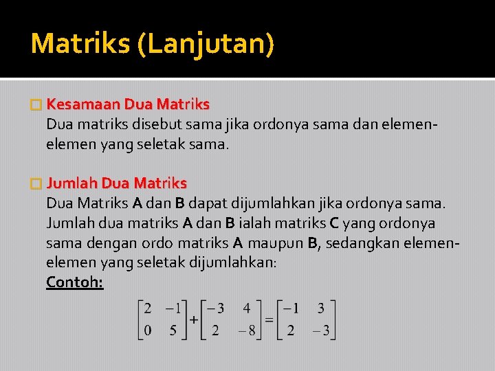 Matriks (Lanjutan) � Kesamaan Dua Matriks Dua matriks disebut sama jika ordonya sama dan