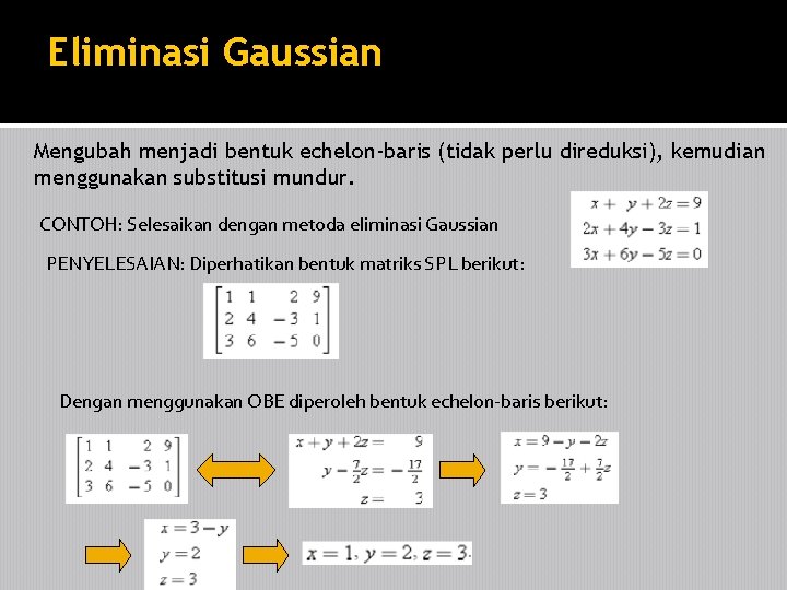 Eliminasi Gaussian Mengubah menjadi bentuk echelon-baris (tidak perlu direduksi), kemudian menggunakan substitusi mundur. CONTOH: